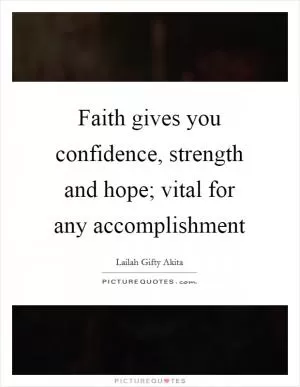 Faith gives you confidence, strength and hope; vital for any accomplishment Picture Quote #1