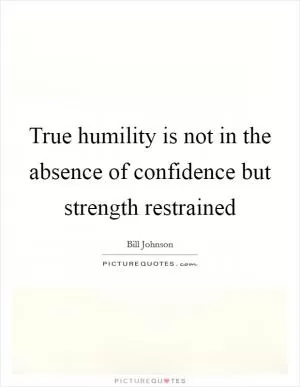 True humility is not in the absence of confidence but strength restrained Picture Quote #1