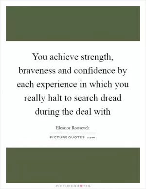 You achieve strength, braveness and confidence by each experience in which you really halt to search dread during the deal with Picture Quote #1