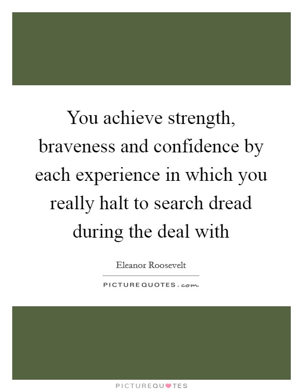 You achieve strength, braveness and confidence by each experience in which you really halt to search dread during the deal with Picture Quote #1
