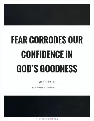 Fear corrodes our confidence in God’s goodness Picture Quote #1