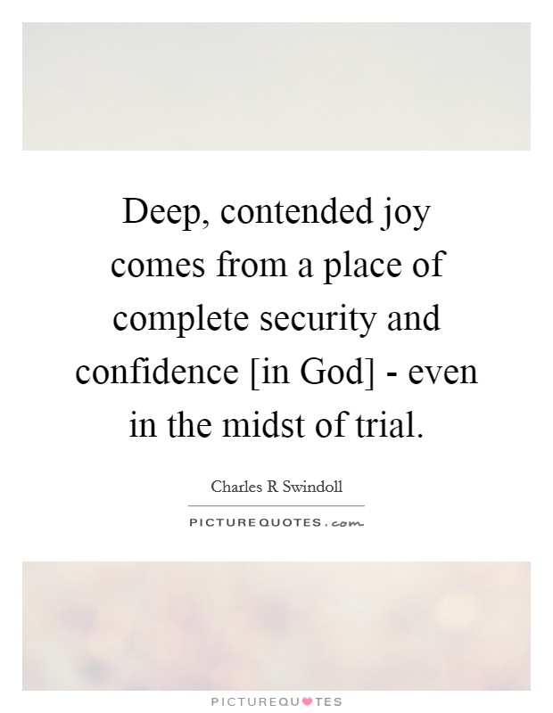 Deep, contended joy comes from a place of complete security and confidence [in God] - even in the midst of trial. Picture Quote #1