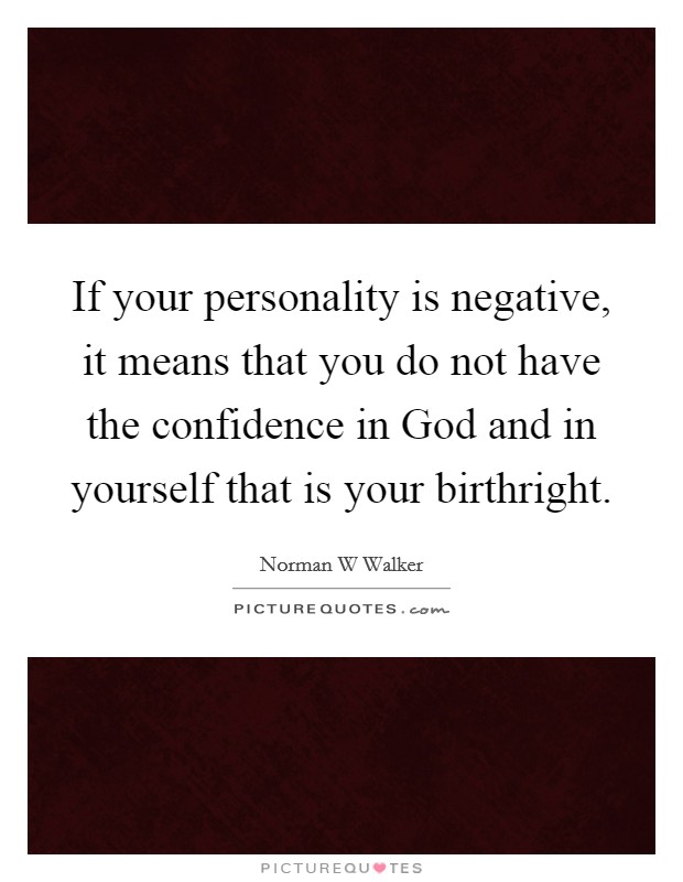 If your personality is negative, it means that you do not have the confidence in God and in yourself that is your birthright. Picture Quote #1