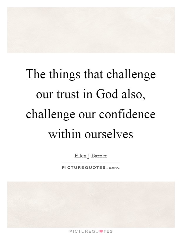 The things that challenge our trust in God also, challenge our confidence within ourselves Picture Quote #1