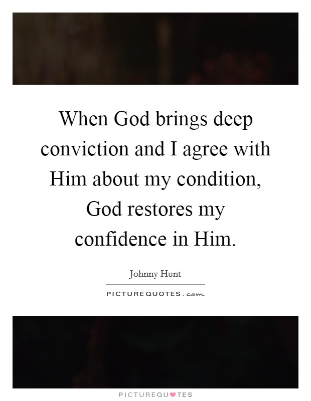 When God brings deep conviction and I agree with Him about my condition, God restores my confidence in Him. Picture Quote #1