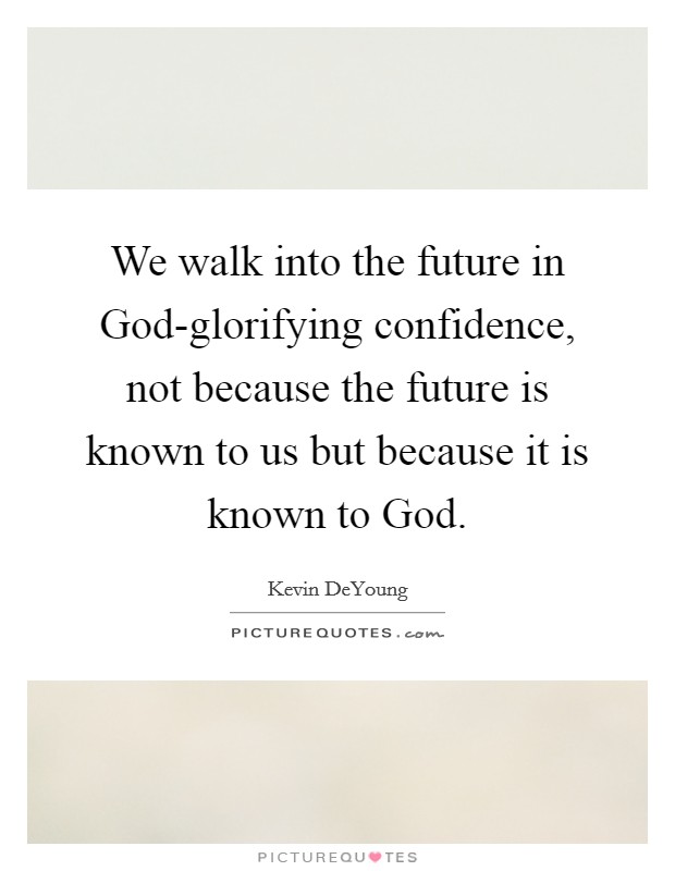 We walk into the future in God-glorifying confidence, not because the future is known to us but because it is known to God. Picture Quote #1