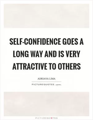 Self-confidence goes a long way and is very attractive to others Picture Quote #1