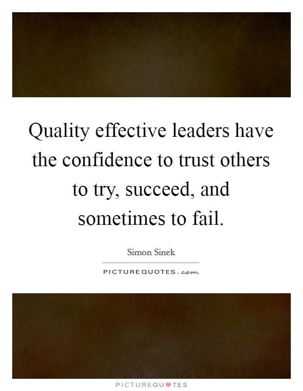 Quality effective leaders have the confidence to trust others to try, succeed, and sometimes to fail Picture Quote #1