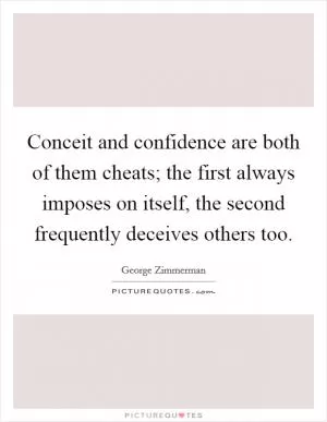 Conceit and confidence are both of them cheats; the first always imposes on itself, the second frequently deceives others too Picture Quote #1