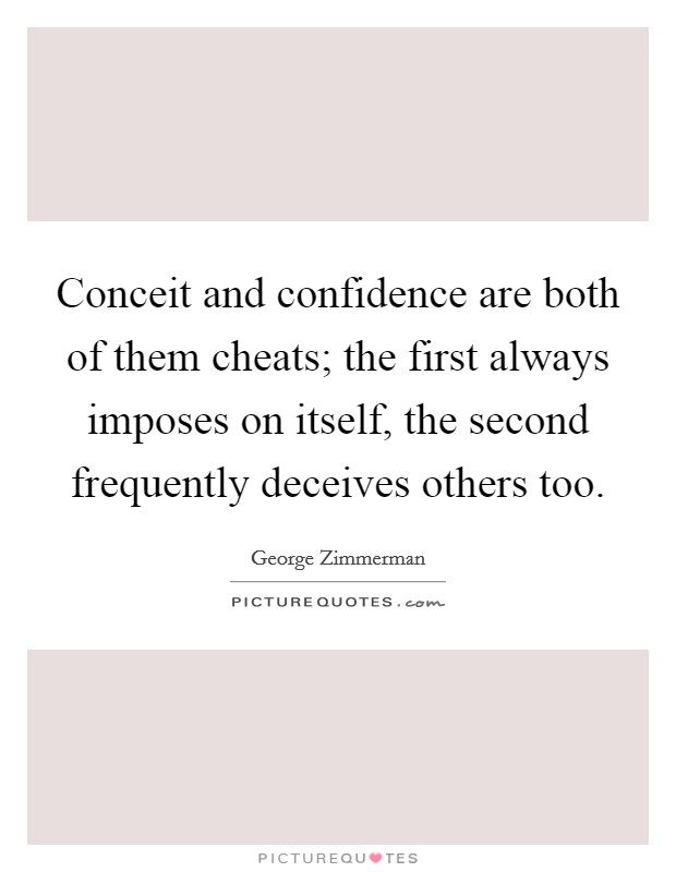 Conceit and confidence are both of them cheats; the first always imposes on itself, the second frequently deceives others too Picture Quote #1