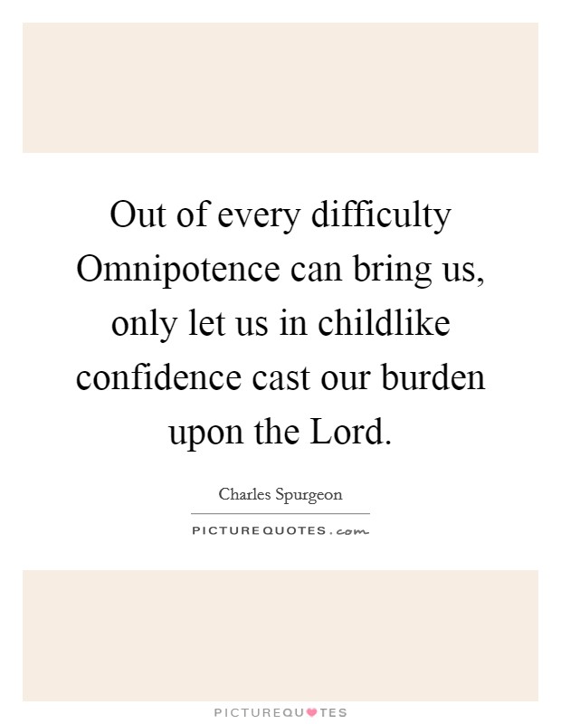 Out of every difficulty Omnipotence can bring us, only let us in childlike confidence cast our burden upon the Lord. Picture Quote #1