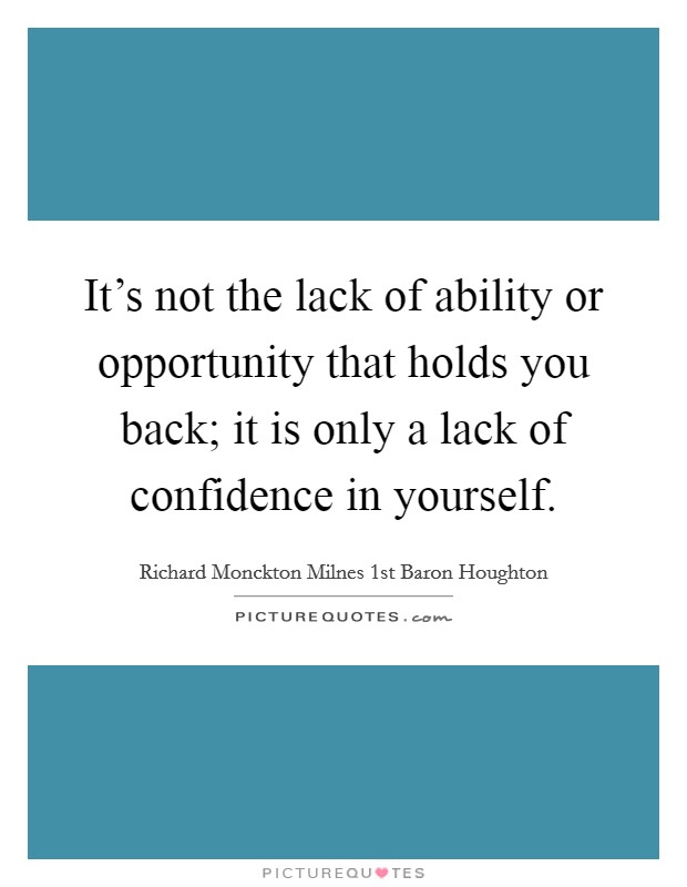 It's not the lack of ability or opportunity that holds you back; it is only a lack of confidence in yourself. Picture Quote #1