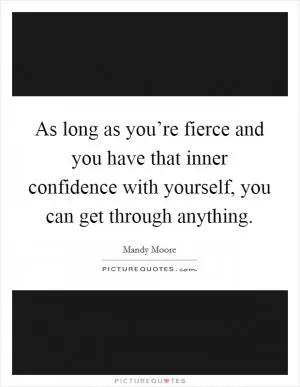 As long as you’re fierce and you have that inner confidence with yourself, you can get through anything Picture Quote #1