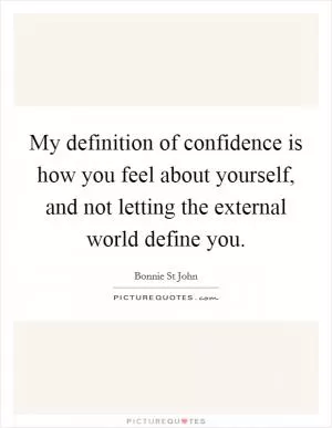 My definition of confidence is how you feel about yourself, and not letting the external world define you Picture Quote #1
