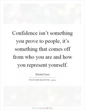 Confidence isn’t something you prove to people, it’s something that comes off from who you are and how you represent yourself Picture Quote #1