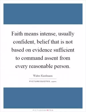 Faith means intense, usually confident, belief that is not based on evidence sufficient to command assent from every reasonable person Picture Quote #1