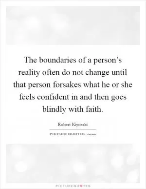 The boundaries of a person’s reality often do not change until that person forsakes what he or she feels confident in and then goes blindly with faith Picture Quote #1