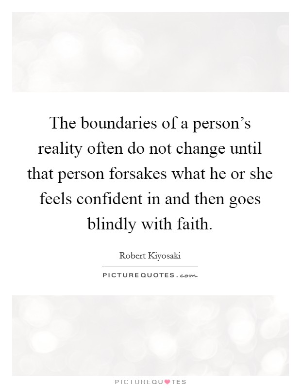 The boundaries of a person's reality often do not change until that person forsakes what he or she feels confident in and then goes blindly with faith. Picture Quote #1
