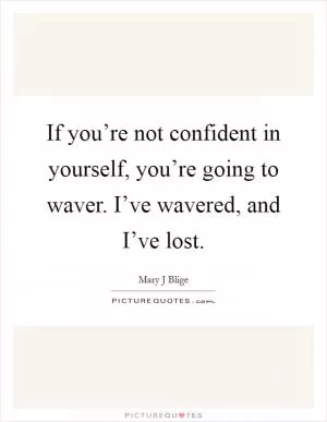 If you’re not confident in yourself, you’re going to waver. I’ve wavered, and I’ve lost Picture Quote #1