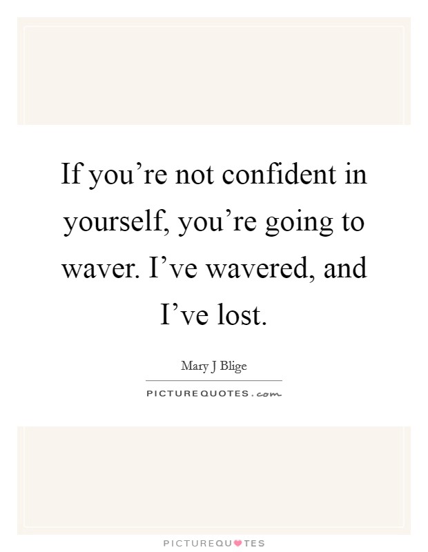 If you're not confident in yourself, you're going to waver. I've wavered, and I've lost. Picture Quote #1