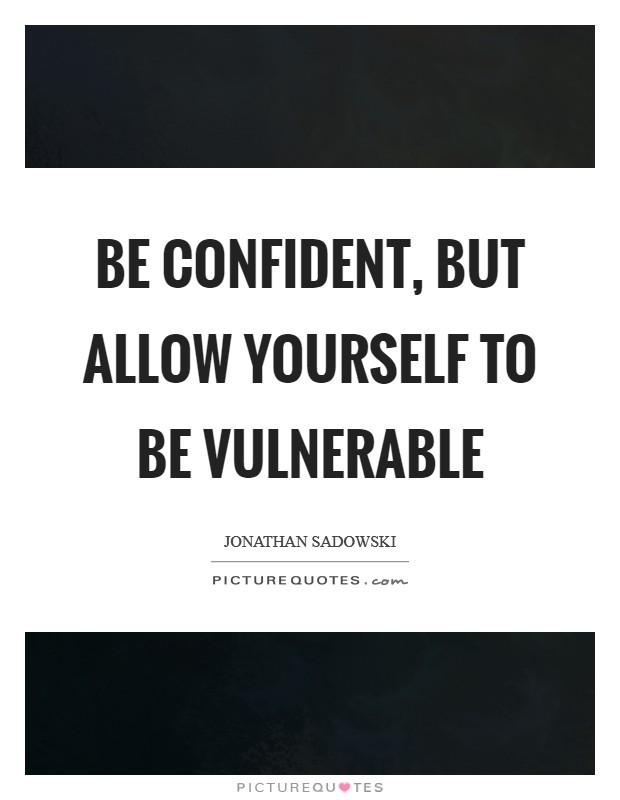 Be confident, but allow yourself to be vulnerable Picture Quote #1