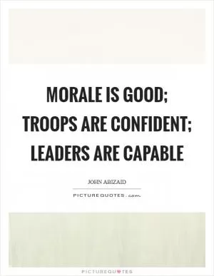 Morale is good; troops are confident; leaders are capable Picture Quote #1