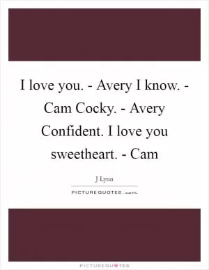 I love you. - Avery I know. - Cam Cocky. - Avery Confident. I love you sweetheart. - Cam Picture Quote #1