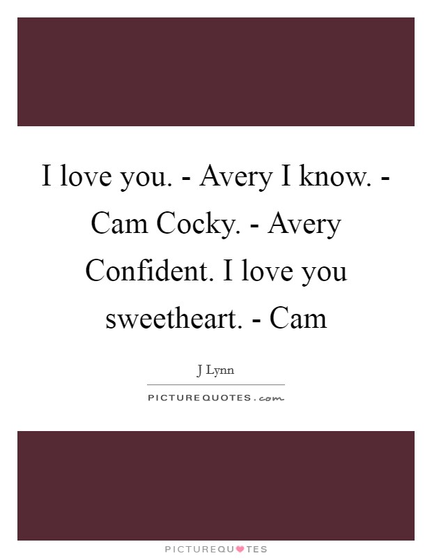 I love you. - Avery I know. - Cam Cocky. - Avery Confident. I love you sweetheart. - Cam Picture Quote #1