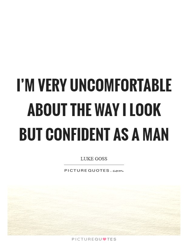 I'm very uncomfortable about the way I look but confident as a man Picture Quote #1