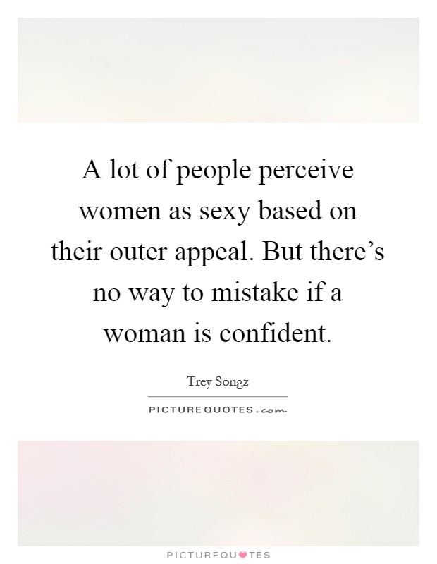 A lot of people perceive women as sexy based on their outer appeal. But there's no way to mistake if a woman is confident. Picture Quote #1