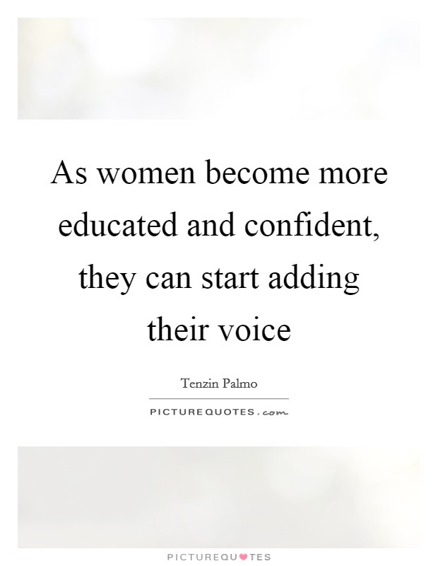 As women become more educated and confident, they can start adding their voice Picture Quote #1