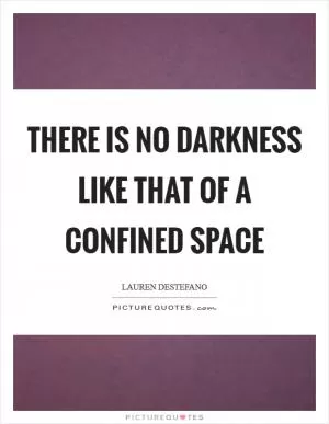 There is no darkness like that of a confined space Picture Quote #1