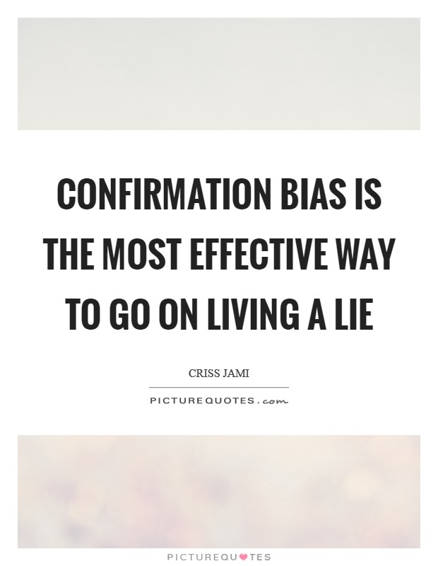 Confirmation bias is the most effective way to go on living a lie Picture Quote #1