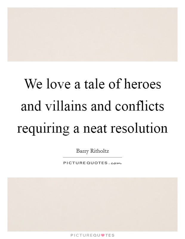 We love a tale of heroes and villains and conflicts requiring a neat resolution Picture Quote #1