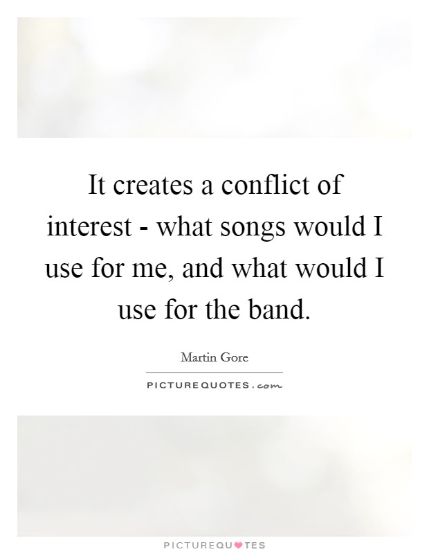 It creates a conflict of interest - what songs would I use for me, and what would I use for the band. Picture Quote #1