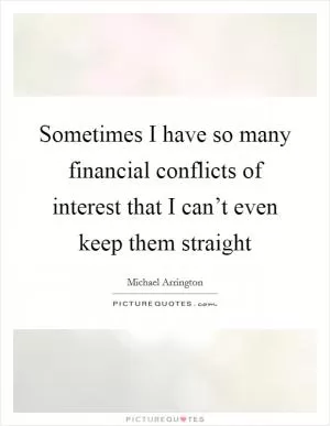Sometimes I have so many financial conflicts of interest that I can’t even keep them straight Picture Quote #1