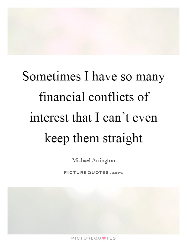 Sometimes I have so many financial conflicts of interest that I can't even keep them straight Picture Quote #1