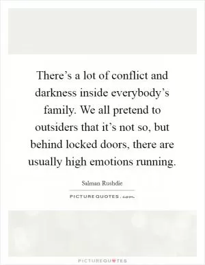 There’s a lot of conflict and darkness inside everybody’s family. We all pretend to outsiders that it’s not so, but behind locked doors, there are usually high emotions running Picture Quote #1