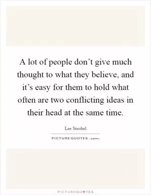 A lot of people don’t give much thought to what they believe, and it’s easy for them to hold what often are two conflicting ideas in their head at the same time Picture Quote #1
