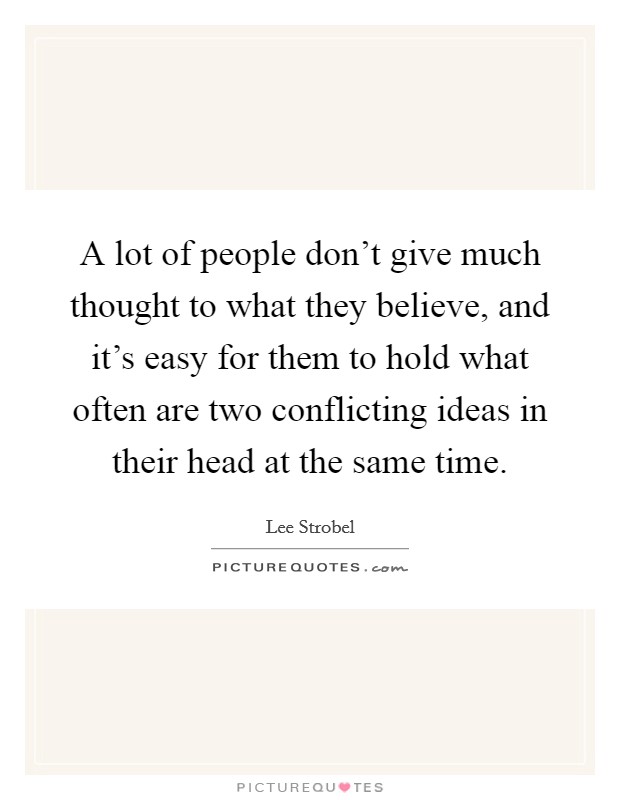 A lot of people don't give much thought to what they believe, and it's easy for them to hold what often are two conflicting ideas in their head at the same time. Picture Quote #1