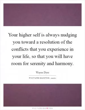 Your higher self is always nudging you toward a resolution of the conflicts that you experience in your life, so that you will have room for serenity and harmony Picture Quote #1