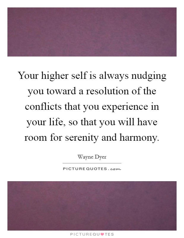 Your higher self is always nudging you toward a resolution of the conflicts that you experience in your life, so that you will have room for serenity and harmony. Picture Quote #1
