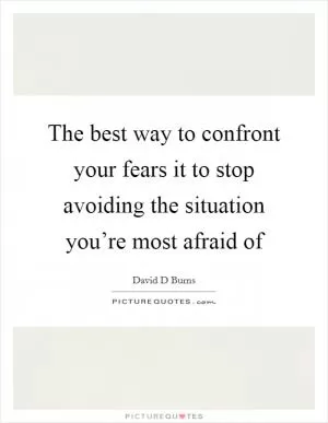 The best way to confront your fears it to stop avoiding the situation you’re most afraid of Picture Quote #1