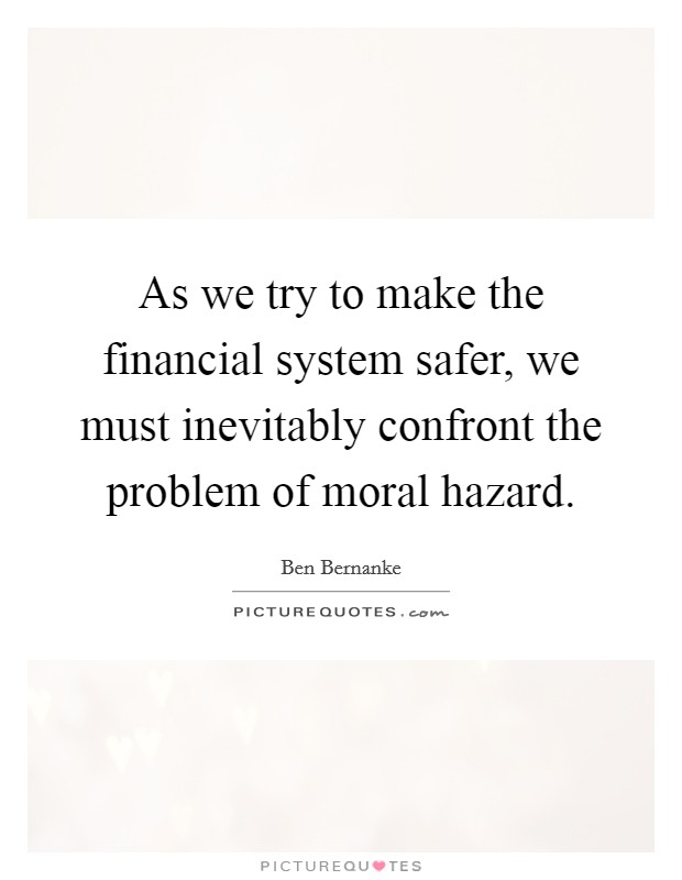 As we try to make the financial system safer, we must inevitably confront the problem of moral hazard. Picture Quote #1