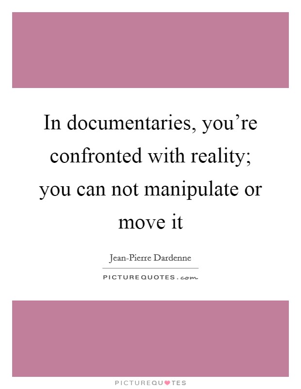 In documentaries, you're confronted with reality; you can not manipulate or move it Picture Quote #1