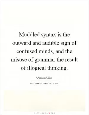 Muddled syntax is the outward and audible sign of confused minds, and the misuse of grammar the result of illogical thinking Picture Quote #1