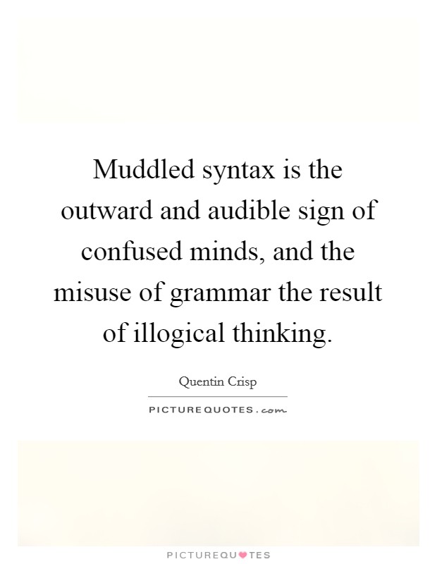 Muddled syntax is the outward and audible sign of confused minds, and the misuse of grammar the result of illogical thinking. Picture Quote #1