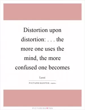 Distortion upon distortion: . . . the more one uses the mind, the more confused one becomes Picture Quote #1