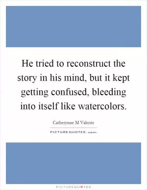 He tried to reconstruct the story in his mind, but it kept getting confused, bleeding into itself like watercolors Picture Quote #1