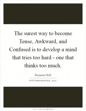 The surest way to become Tense, Awkward, and Confused is to develop a mind that tries too hard - one that thinks too much Picture Quote #1
